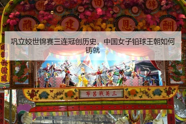 巩立姣世锦赛三连冠创历史，中国女子铅球王朝如何铸就