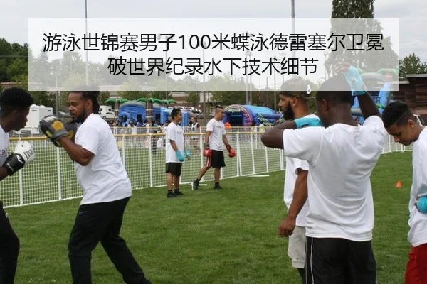 游泳世锦赛男子100米蝶泳德雷塞尔卫冕破世界纪录水下技术细节
