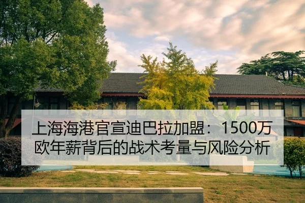 上海海港官宣迪巴拉加盟：1500万欧年薪背后的战术考量与风险分析